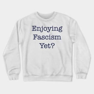 ENJOYING FASCISM YET? Crewneck Sweatshirt